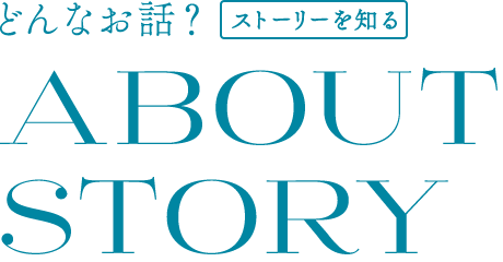 どんなお話? ストーリーを知る | ABOUT STORY
