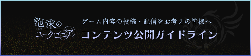ゲーム内容の投稿・配信をお考えの皆様へ 『泡沫のユークロニア』コンテンツ公開ガイドライン