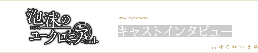 『泡沫のユークロニア -trail-』キャストインタビュー